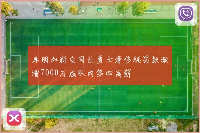 库明加新合同让勇士奢侈税罚款激增7000万成队内第四高薪
