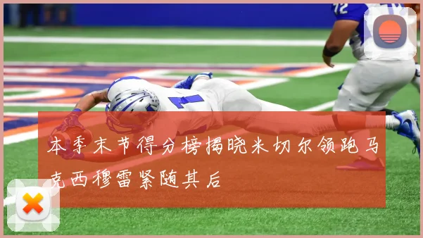 本季末节得分榜揭晓米切尔领跑马克西穆雷紧随其后