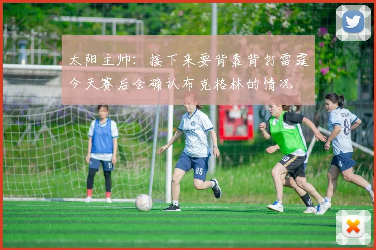 太阳主帅：接下来要背靠背打雷霆今天赛后会确认布克格林的情况